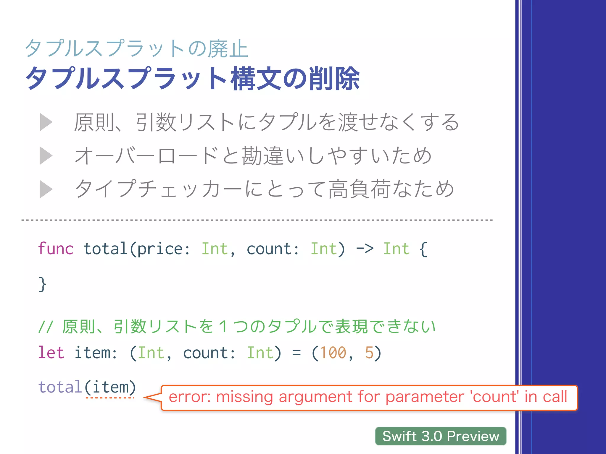 func total(price: Int, count: Int) -> Int {
}
// 原則、引数リストを１つのタプルで表現できない
let item: (Int, count: Int) = (100, 5)
total(item)
 