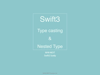 NHN	NEXT	Eunjoo	Im
Swift3
Type casting
&
Nested Type
NHN NEXT

Swift3 Sutdy
 