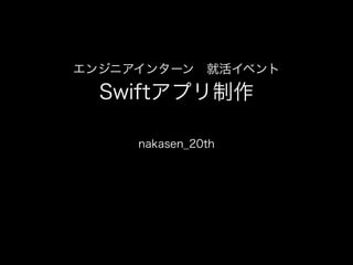 エンジニアインターン 就活イベント
Swiftアプリ制作
nakasen_20th
 