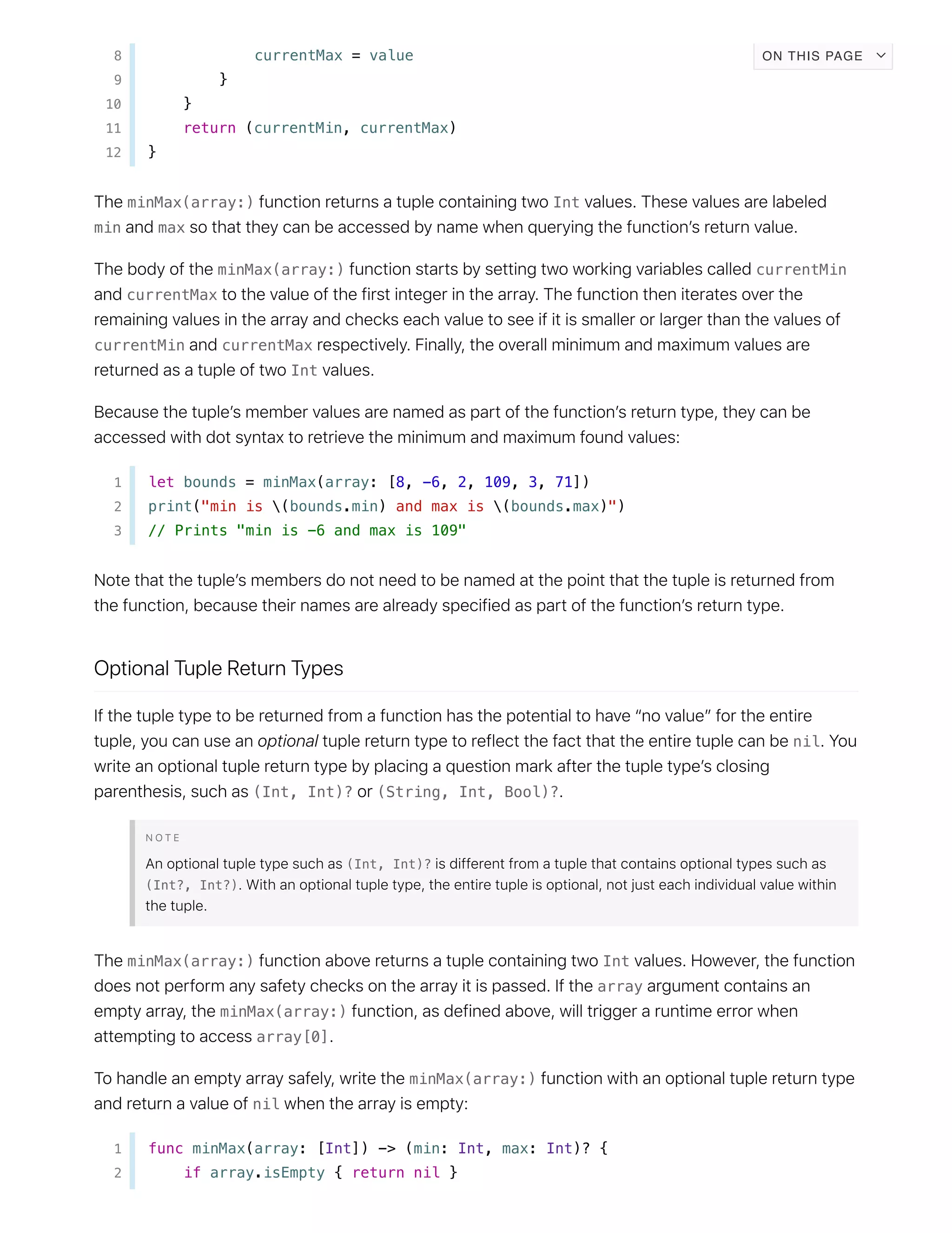 8 currentMax = value
9 }
10 }
11 return (currentMin, currentMax)
12 }
minMax(array:) Int
min max
minMax(array:) currentMin
currentMax
currentMin currentMax
Int
1 let bounds = minMax(array: [8, -6, 2, 109, 3, 71])
2 print("min is (bounds.min) and max is (bounds.max)")
3 // Prints "min is -6 and max is 109"
nil
(Int, Int)? (String, Int, Bool)?
(Int, Int)?
(Int?, Int?)
minMax(array:) Int
array
minMax(array:)
array[0]
minMax(array:)
nil
1 func minMax(array: [Int]) -> (min: Int, max: Int)? {
2 if array.isEmpty { return nil }
ON THIS PAGE
 