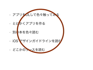 • アプリをDLして色々触ってみる
• とにかくアプリを作る
• 別の本を色々読む
• iOS デザインガイドラインを読む
• どこかのソースを読む
 