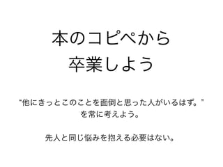 本のコピペから
卒業しよう
他にきっとこのことを面倒と思った人がいるはず。
を常に考えよう。
先人と同じ悩みを抱える必要はない。
 