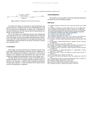 Author's personal copy
To conﬁrm the ability of ultrasound to directly hydrolyse any
nitrile group into a carboxylic acid one, this methodology was used
for the conversion of adiponitrile in adipic acid, a compound of
industrial importance [25]. The reaction and the experimental con-
ditions are described in Fig. 8.
Due to the absence of a stabilizing aromatic ring, adiponitrile
was supposed to be more reactive than benzonitrile. As expected,
in 45 min, adipic acid was successfully synthesised with a quanti-
tative yield. This result underlines the very high potentiality of our
methodology using ultrasound for the direct conversion of nitriles
into carboxylic acids.
4. Conclusion
In this paper, we prove that ultrasonic irradiation may be a very
promising method for hydrolysis of nitriles in basic conditions. In-
deed, after optimization of different parameters, a 95% yield in
benzoic acid is obtained from benzonitrile and, under the same
conditions, adiponitrile quantitatively reacts to give adipic acid.
The high yields and fast kinetics cannot be justiﬁed only by
mechanical effects due to sonication. Based on kinetic studies re-
ported in the literature, a catalytic effect implying the formation
of oxide anion radical OÅÀ
is then considered, and a radical mecha-
nism for the hydrolysis is proposed.
Acknowledgement
The authors are very grateful to the Ecole Nationale Supérieure
de Chimie de Paris for ﬁnancial support.
References
[1] J. Crosby, J. Moilliet, J.S. Parratt, N.J. Turner, J. Chem. Soc., Perkin Trans. I (1994)
16792.
[2] L. Gooßen, N. Rodriguez, K. Gooßen, Angew. Chem., Int. Ed. 47 (2008) 3100.
[3] G.R. Newkome, C.N. Mooreﬁeld, K.J. Thoriot, J. Org. Chem. 53 (1988) 5553.
[4] P.A. Aristoff, P.D. Johnson, A.W. Harrison, J. Am. Chem. Soc. 107 (1985) 7967.
[5] K. Faber, Biotransformations in Organic Chemistry, Springer-Verlag, 2004.
[6] V. Kukushkin, A. Pombeiro, Inorg. Chim. Acta 358 (2005) 1.
[7] P. Cintas, J.L. Luche, Green Chem. 1 (1999) 115.
[8] E.A. Neppiras, Phys. Reports 61 (1980) 159.
[9] K. Suslick, D.A. Hammerton, R.E. Cline Jr., J. Am. Chem. Soc. 108 (1986) 5641.
[10] K. Suslick, P. Schubert, J. Goodale, J. Am. Chem. Soc. 103 (1981) 7342.
[11] J.L. Luche, in: Synthetic Organic Sonochemistry, Plenum Press, New York, 1998,
p. 169.
[12] H.R. Memarian, I. Mohammadpoor-Baltork, K. Nikoofar, Ultrason. Sonochem.
15 (2008) 459.
[13] B.C. Ranu, R. Jana, Eur. J. Org. Chem. (2005) 705.
[14] J. Estager, J.-M. Lévêque, R. Turgis, M. Draye, Tetrahedron Lett. 48 (2007) 755.
[15] E. Nakamura, Y. Imanishi, D. Machii, J. Org. Chem. 59 (1994) 8178.
[16] K. Shinobu, T. Kimura, T. Sakamoto, T. Kondo, H. Mitome, Ultrason. Sonochem.
10 (2003) 149.
[17] A.N. Nikopoulos, O. Igglessis-Markopoulou, N. Papayannakos, Ultrason.
Sonochem. 11 (2004) 183.
[18] R.H. de Lima Leite, P. Cognet, A.M. Wilhelm, H. Delmas, Chem. Eng. Sci. 57
(2002) 767.
[19] N.H. Ince, Appl. Catal. B: Environ. 29 (2001) 167.
[20] G.G. Jayson, B.J. Parsons, A.J. Swallow, J. Chem. Soc., Faraday Trans. I 69 (1973)
1597.
[21] C. Chatgilialoglu, M. Ioele, Q.G. Merlazzani, Radiat. Phys. Chem. 72 (2005) 251.
[22] D. Zehavi, J. Rabani, J. Phys. Chem. 75 (1971) 1738.
[23] P. Neta, R.H. Schuler, Radiat. Res. 64 (1975) 2847.
[24] B. Chutny, A.J. Swallow, Trans. Faraday Soc. 66 (1970) 2847.
[25] A. Casellan, J.C.J. Bart, S. Cavallaro, Catal. Today 9 (1991) 237.
NC
CN
HO2C
CO2H
)))), 30 kHz, 1.90 WmL-1
100°C, 45 min.
NaOH 2M
Fig. 8. Hydrolysis of adiponitrile under ultrasonic activation.
P. Lignier et al. / Ultrasonics Sonochemistry 18 (2011) 28–31 31
 