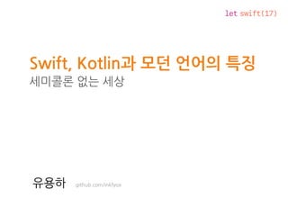 let swift(17)
Swift, Kotlin과 모던 언어의 특징
세미콜론 없는 세상
github.com/inkfyox유용하
 