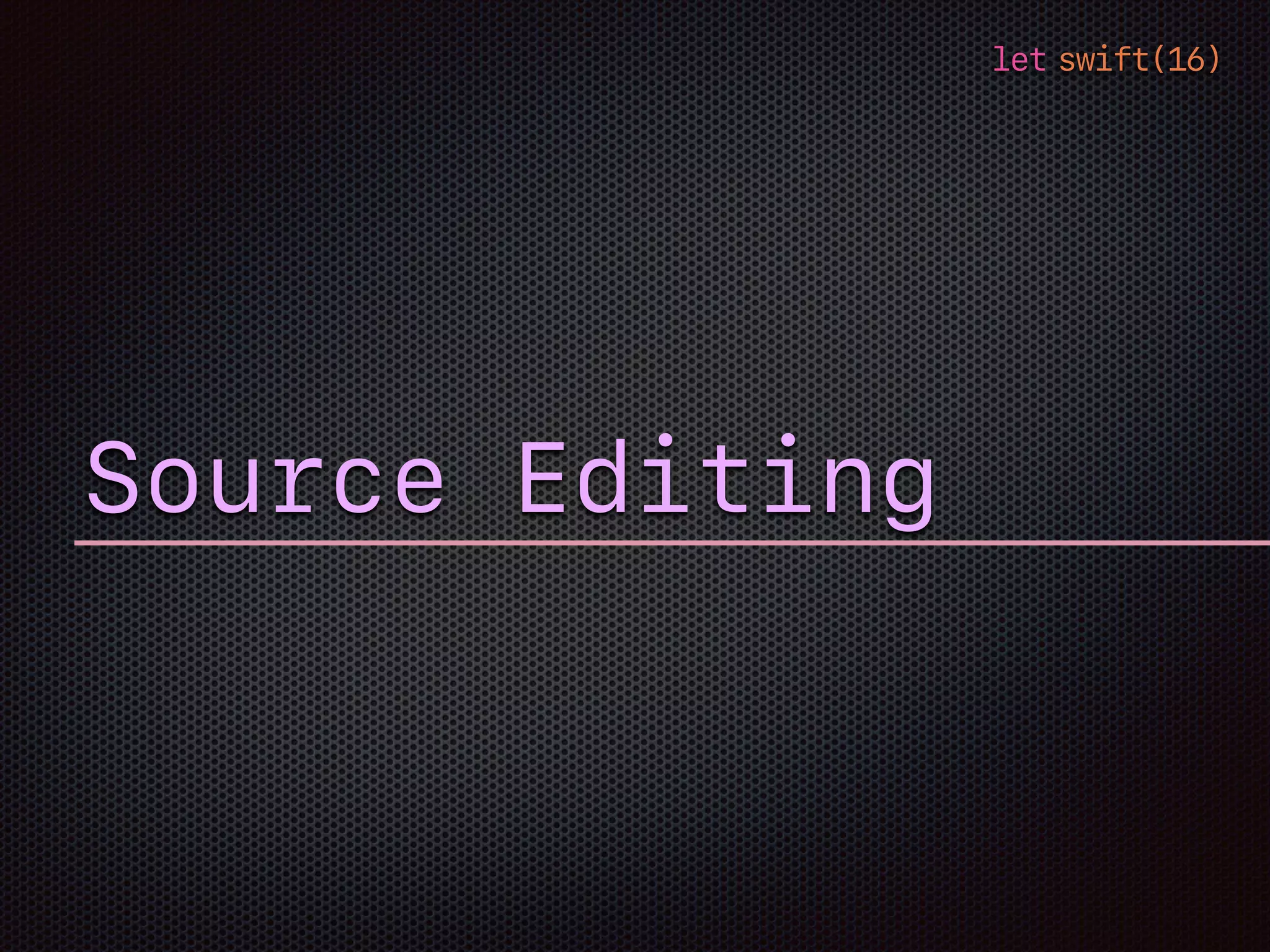 let swift(16)
Source Editing
 