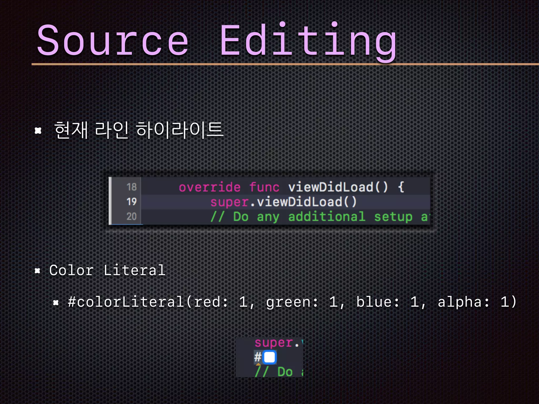 Source Editing
현재 라인 하이라이트
Color Literal
#colorLiteral(red: 1, green: 1, blue: 1, alpha: 1)
 