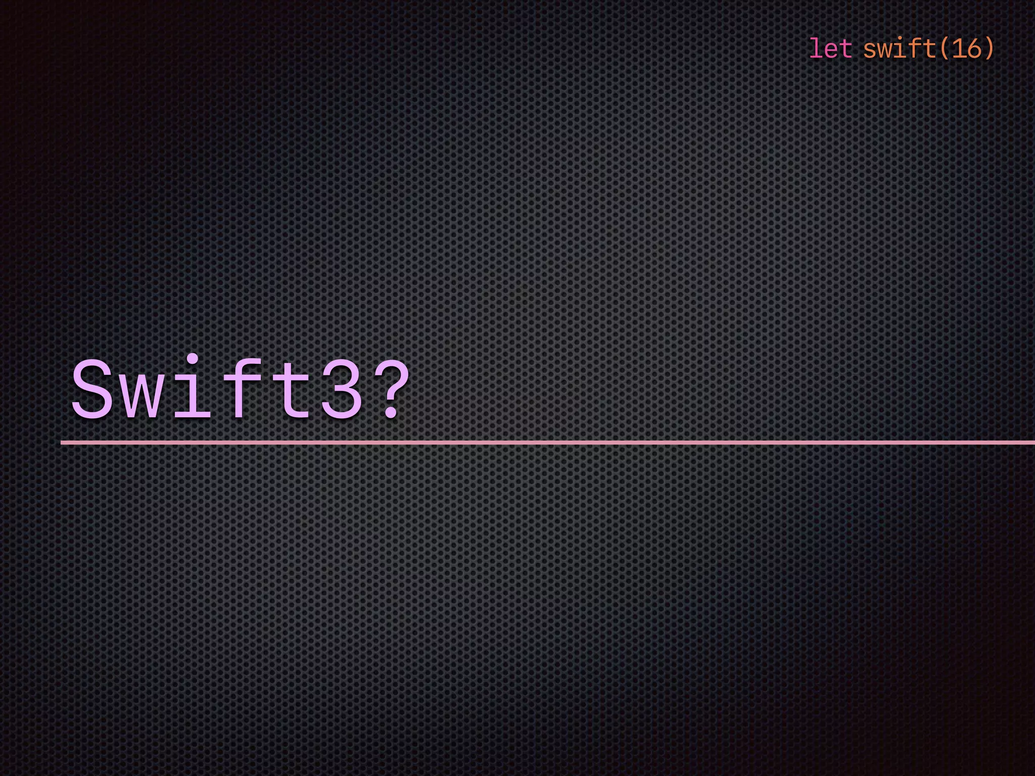 let swift(16)
Swift3?
 