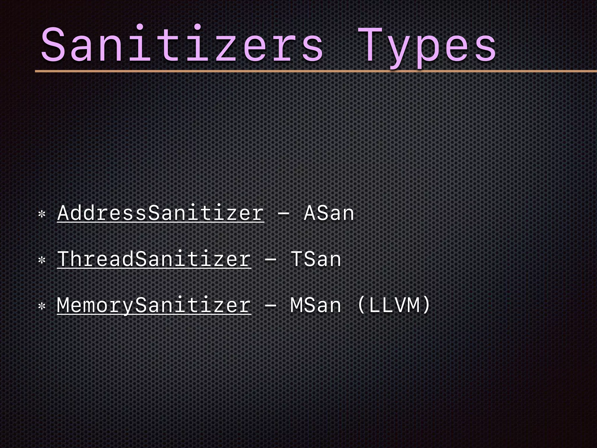 Sanitizers Types
AddressSanitizer - ASan
ThreadSanitizer - TSan
MemorySanitizer - MSan (LLVM)
 