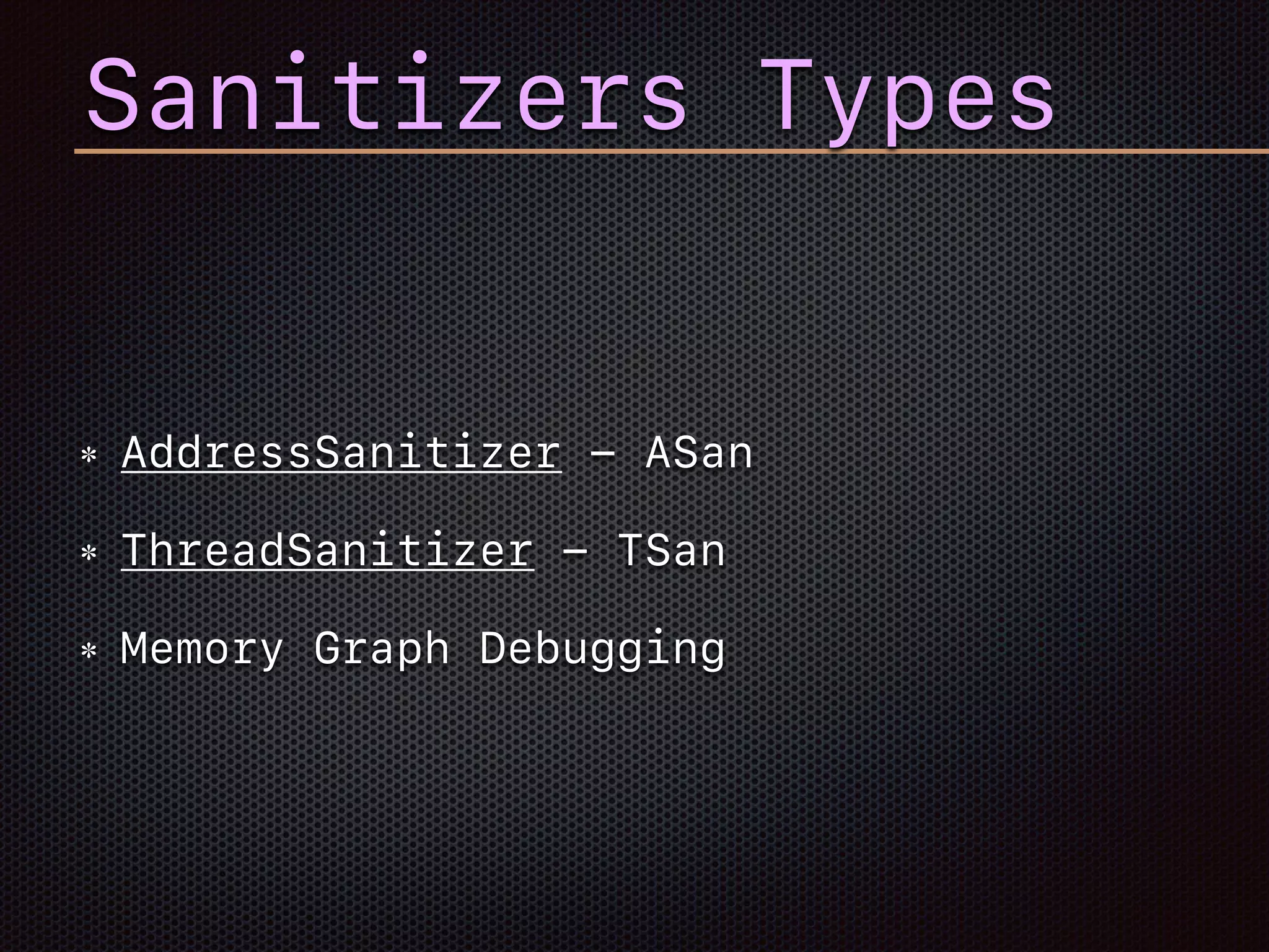 Sanitizers Types
AddressSanitizer - ASan
ThreadSanitizer - TSan
Memory Graph Debugging
 
