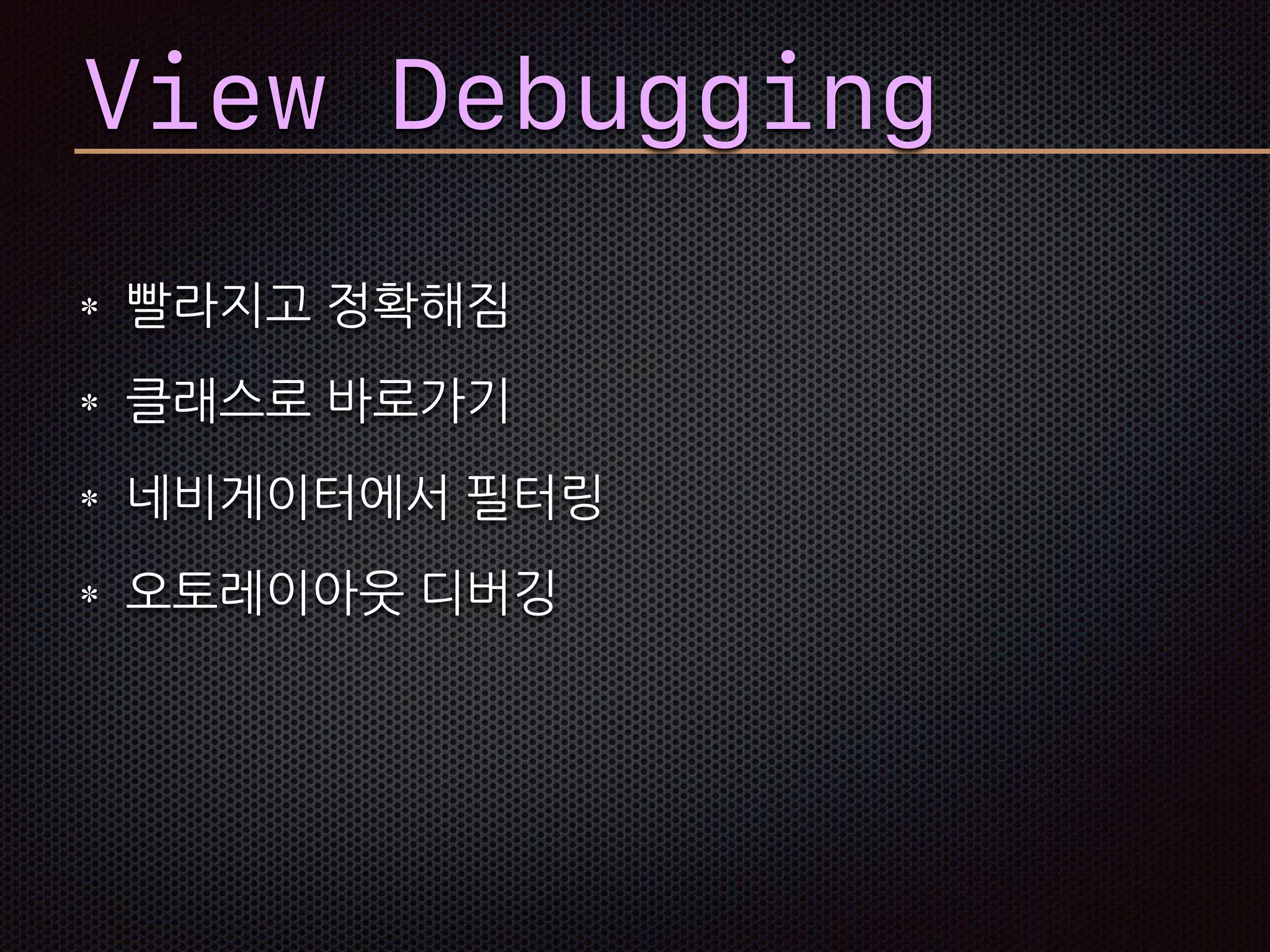 View Debugging
빨라지고 정확해짐
클래스로 바로가기
네비게이터에서 필터링
오토레이아웃 디버깅
 