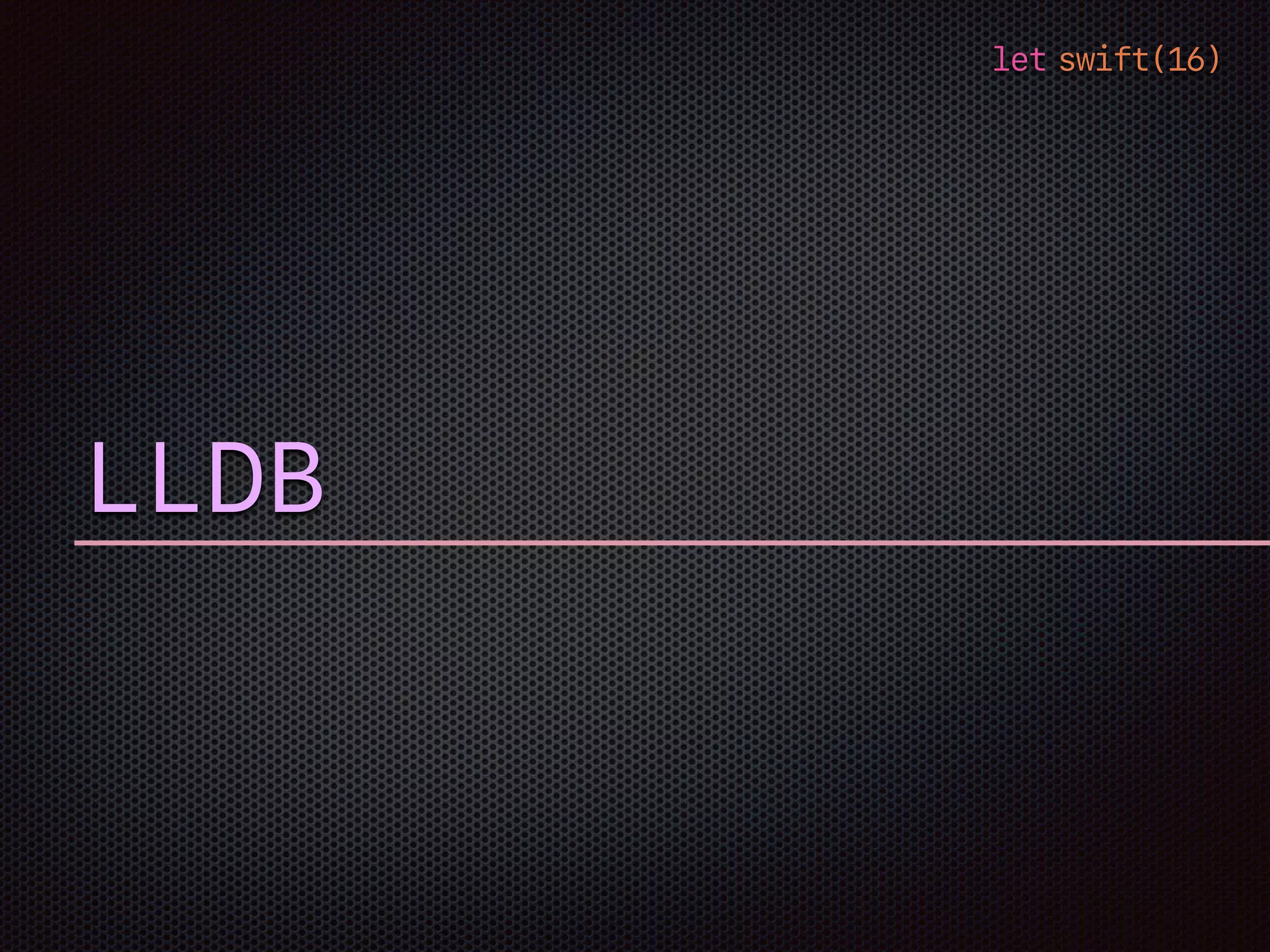 let swift(16)
LLDB
 