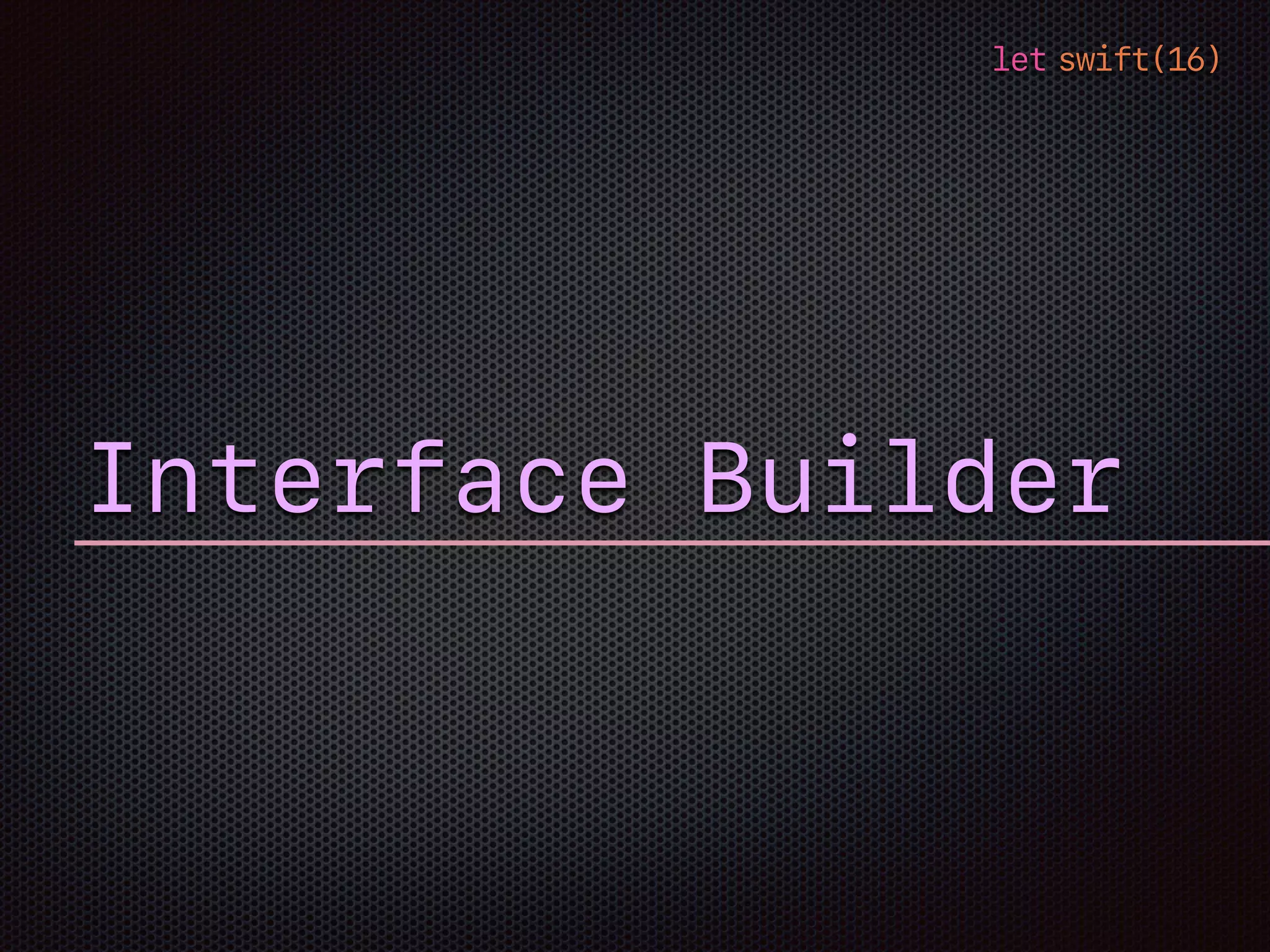 let swift(16)
Interface Builder
 