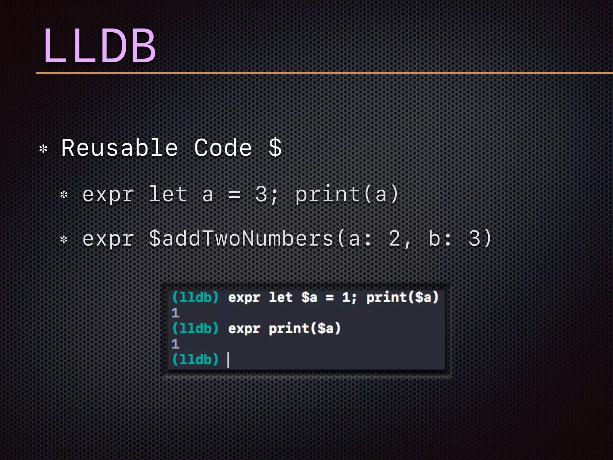 LLDB
Reusable Code $
expr let a = 3; print(a)
expr $addTwoNumbers(a: 2, b: 3)
 