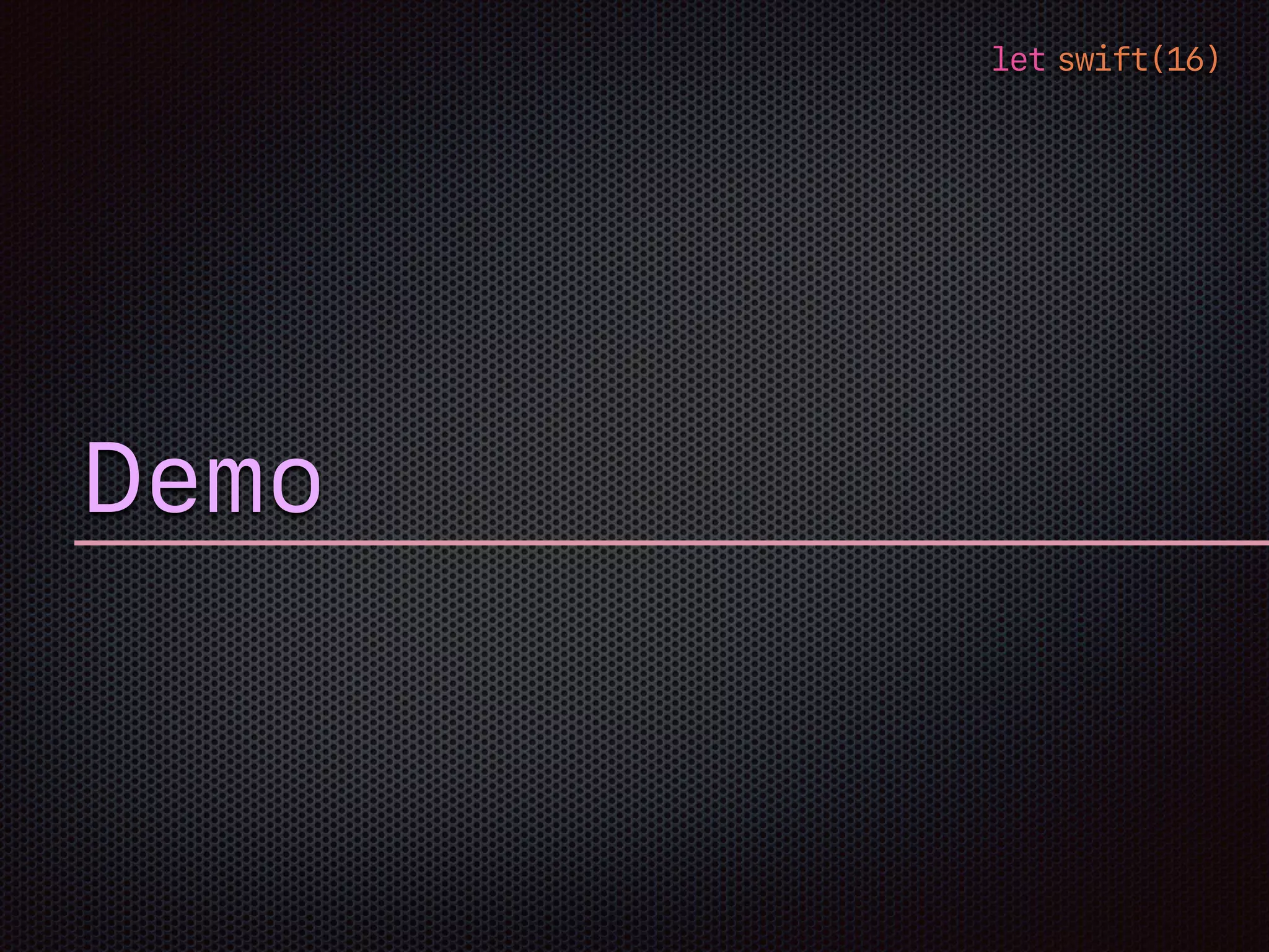 let swift(16)
Demo
 