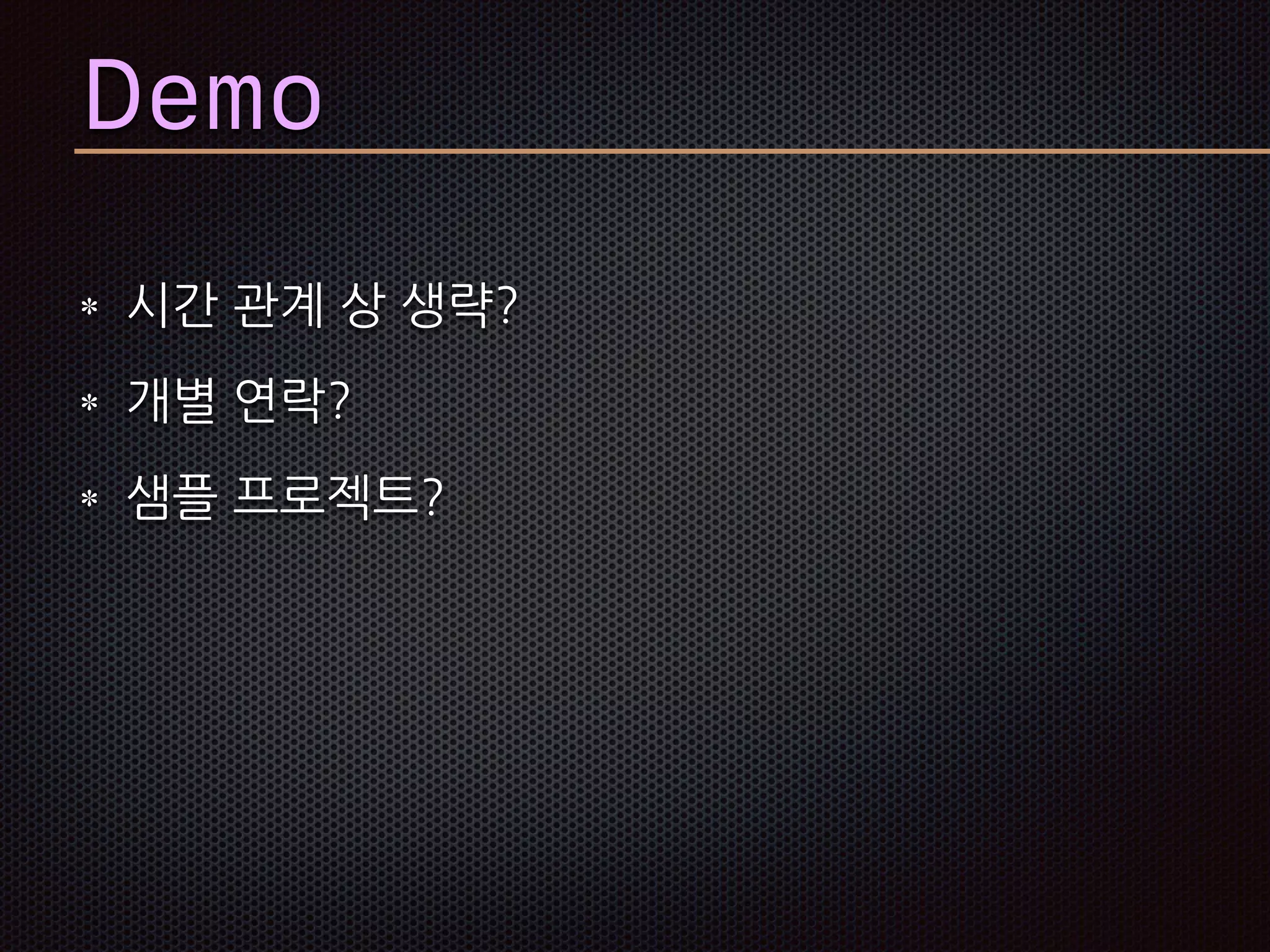 Demo
시간 관계 상 생략?
개별 연락?
샘플 프로젝트?
 