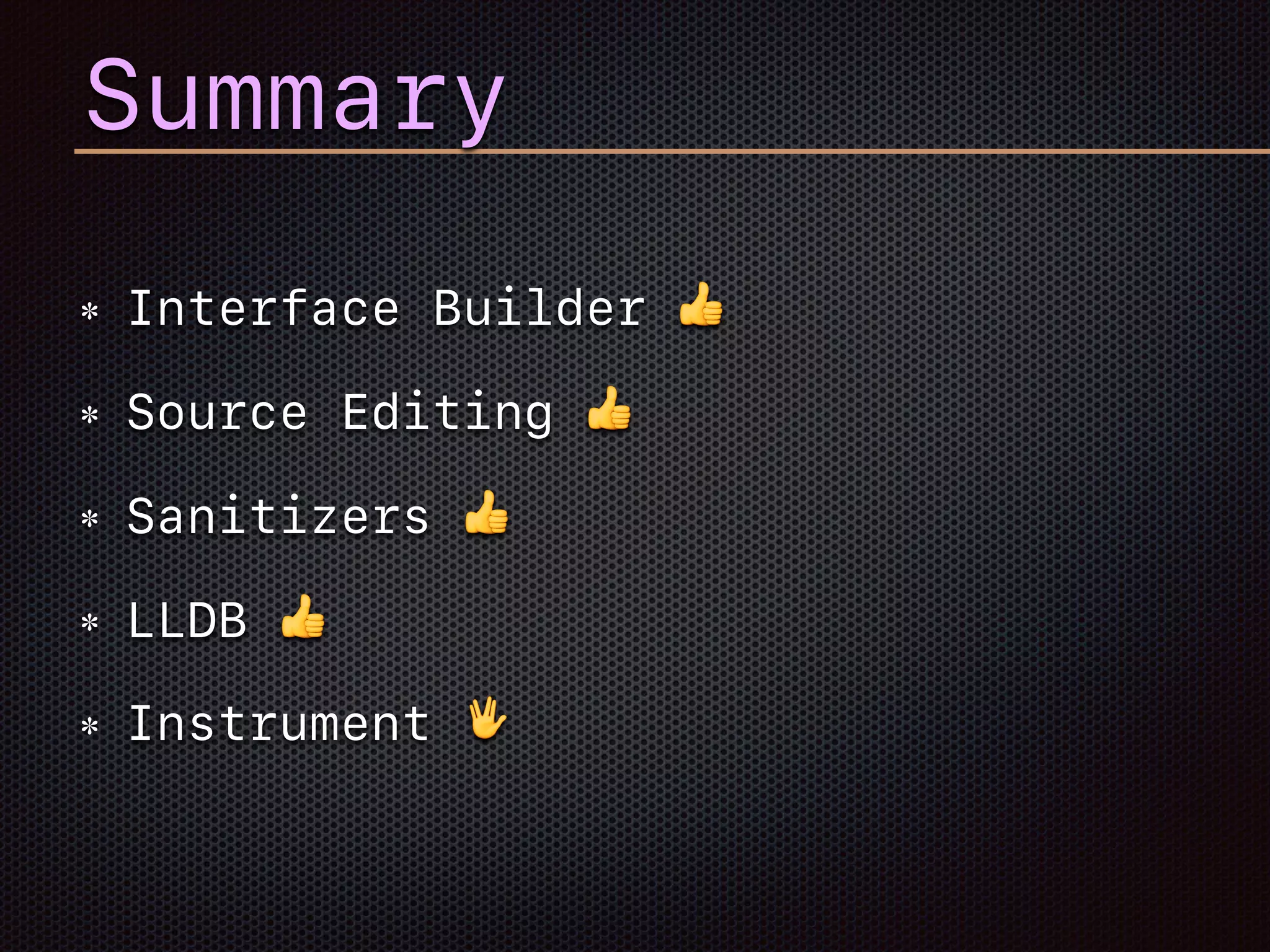 Summary
Interface Builder 👍
Source Editing 👍
Sanitizers 👍
LLDB 👍
Instrument 🖖
 