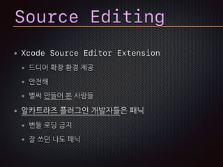 Source Editing
Xcode Source Editor Extension
드디어 확장 환경 제공
안전해
벌써 만들어 본 사람들
알카트라즈 플러그인 개발자들은 패닉
번들 로딩 금지
잘 쓰던 나도 패닉
 