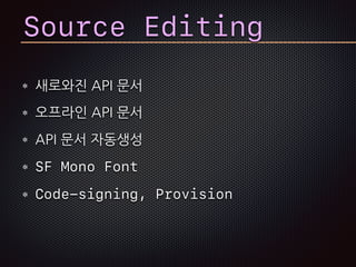 Source Editing
새로와진 API 문서
오프라인 API 문서
API 문서 자동생성
SF Mono Font
Code-signing, Provision
 