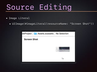 Image Literal
UIImage(#imageLiteral(resourceName: "Screen Shot"))
Source Editing
 