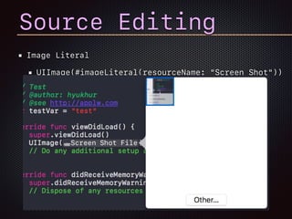 Image Literal
UIImage(#imageLiteral(resourceName: "Screen Shot"))
Source Editing
 