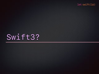 let swift(16)
Swift3?
 