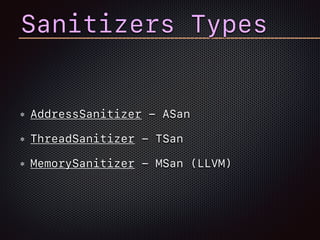 Sanitizers Types
AddressSanitizer - ASan
ThreadSanitizer - TSan
MemorySanitizer - MSan (LLVM)
 