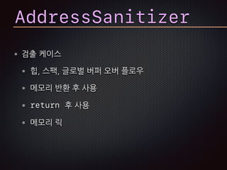 AddressSanitizer
검출 케이스
힙, 스팩, 글로벌 버퍼 오버 플로우
메모리 반환 후 사용
return 후 사용
메모리 릭
 