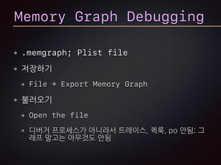 Memory Graph Debugging
.memgraph; Plist file
저장하기
File → Export Memory Graph
불러오기
Open the file
디버거 프로세스가 아니라서 트레이스, 퀵룩, po 안됨; 그
래프 말고는 아무것도 안됨
 