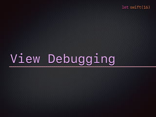 let swift(16)
View Debugging
 