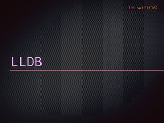 let swift(16)
LLDB
 