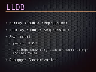 LLDB
parray <count> <expression>
poarray <count> <expression>
자동 import
@import UIKit
settings show target.auto-import-clang-
modules false
Debugger Customization
 