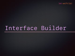 let swift(16)
Interface Builder
 
