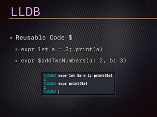 LLDB
Reusable Code $
expr let a = 3; print(a)
expr $addTwoNumbers(a: 2, b: 3)
 