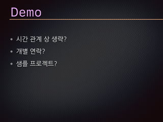 Demo
시간 관계 상 생략?
개별 연락?
샘플 프로젝트?
 