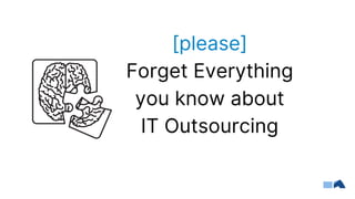 [please]
Forget Everything
you know about
IT Outsourcing
 