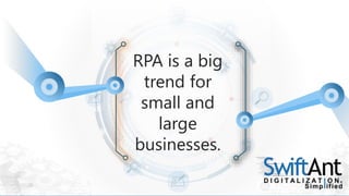 RPA is a big
trend for
small and
large
businesses.
 