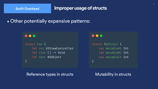 39
Swift Overhead Improperusage ofstructs
•Other potentially expensive patterns:
Reference types in structs Mutability in structs
 
