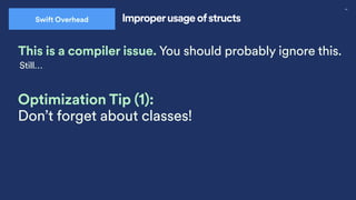 40
Swift Overhead Improperusage ofstructs
This is a compiler issue. You should probably ignore this.
Optimization Tip (1):
Don’t forget about classes!
Still…
 