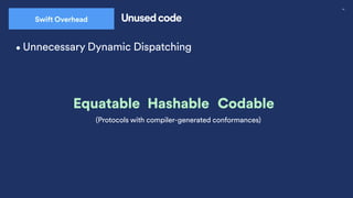 44
Swift Overhead Unused code
•Unnecessary Dynamic Dispatching
Equatable Hashable Codable
(Protocols with compiler-generated conformances)
 