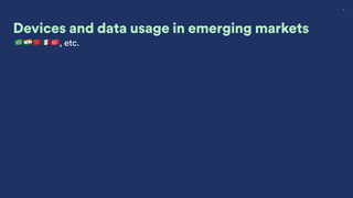 8
Devices and data usage in emerging markets
🇧🇷🇮🇳🇨🇳🇲🇽🇹🇷, etc.
 