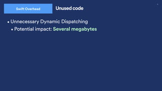 46
Swift Overhead Unused code
•Unnecessary Dynamic Dispatching
•Potential impact: Several megabytes
 