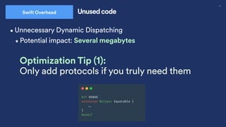 46
Swift Overhead Unused code
•Unnecessary Dynamic Dispatching
Optimization Tip (1):
Only add protocols if you truly need them
•Potential impact: Several megabytes
 