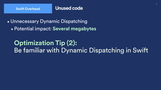 46
Swift Overhead Unused code
•Unnecessary Dynamic Dispatching
•Potential impact: Several megabytes
Optimization Tip (2):
Be familiar with Dynamic Dispatching in Swift
 