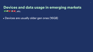 8
Devices and data usage in emerging markets
🇧🇷🇮🇳🇨🇳🇲🇽🇹🇷, etc.
•Devices are usually older gen ones (16GB)
 