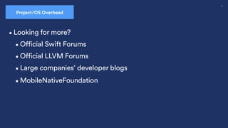 56
•Official Swift Forums
Swift Overhead
•Looking for more?
•Official LLVM Forums
Project/OS Overhead
•Large companies’ developer blogs
•MobileNativeFoundation
 