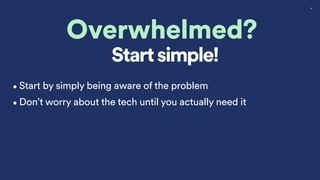 58
Overwhelmed?
Start simple!
•Start by simply being aware of the problem
•Don’t worry about the tech until you actually need it
 