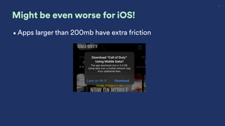 11
Might be even worse for iOS!
•Apps larger than 200mb have extra friction
 