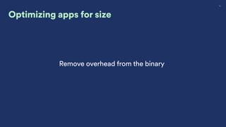 24
Remove overhead from the binary
Optimizing apps for size
 