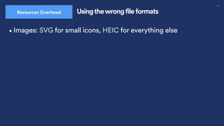 30
Usingthewrong file formats
Resources Overhead
•Images: SVG for small icons, HEIC for everything else
 