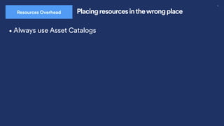 32
Placing resources inthewrong place
Resources Overhead
•Always use Asset Catalogs
 